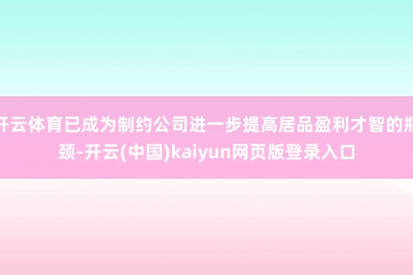 开云体育已成为制约公司进一步提高居品盈利才智的瓶颈-开云(中国)kaiyun网页版登录入口