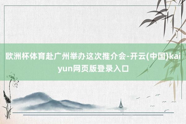 欧洲杯体育赴广州举办这次推介会-开云(中国)kaiyun网页版登录入口