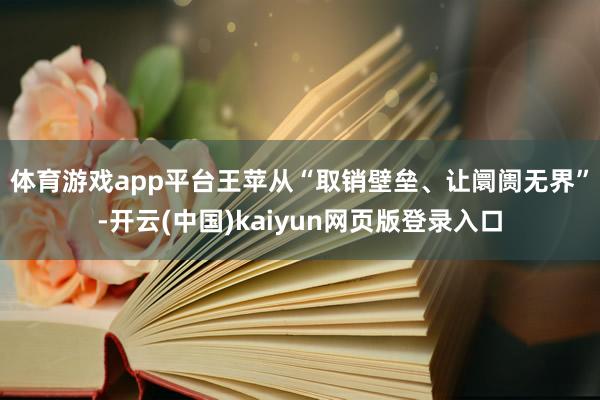 体育游戏app平台　　王苹从“取销壁垒、让阛阓无界”-开云(中国)kaiyun网页版登录入口