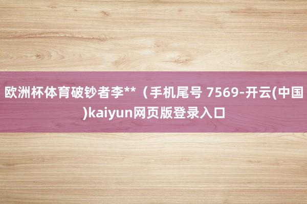 欧洲杯体育破钞者李**（手机尾号 7569-开云(中国)kaiyun网页版登录入口