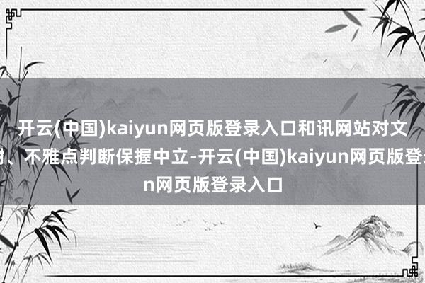 开云(中国)kaiyun网页版登录入口和讯网站对文中答谢、不雅点判断保握中立-开云(中国)kaiyun网页版登录入口
