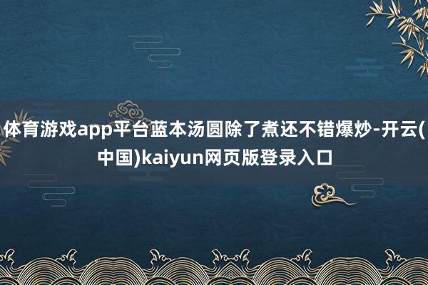 体育游戏app平台蓝本汤圆除了煮还不错爆炒-开云(中国)kaiyun网页版登录入口