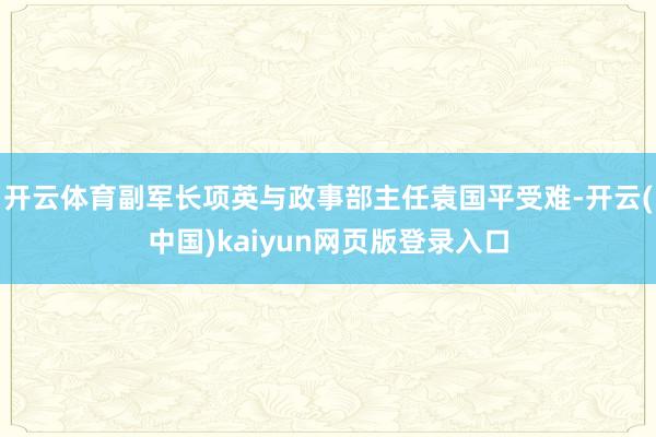 开云体育副军长项英与政事部主任袁国平受难-开云(中国)kaiyun网页版登录入口