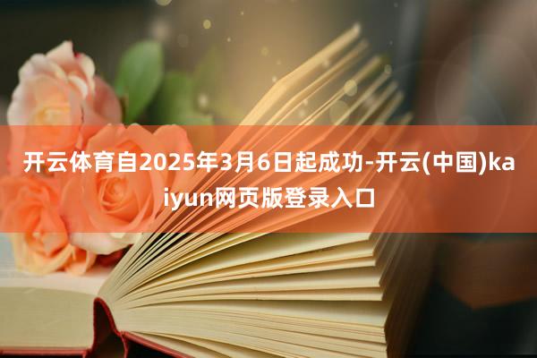 开云体育自2025年3月6日起成功-开云(中国)kaiyun网页版登录入口