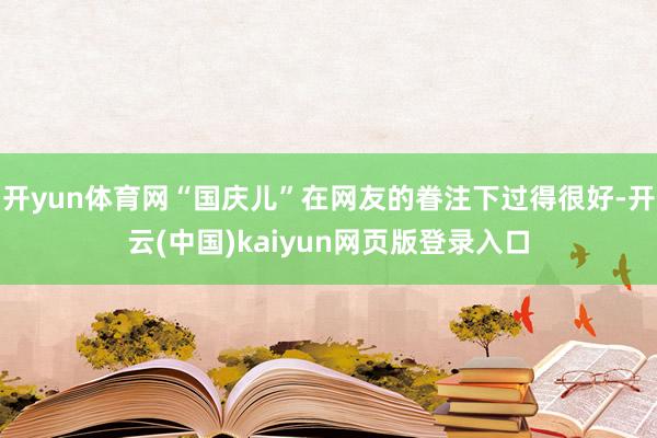 开yun体育网“国庆儿”在网友的眷注下过得很好-开云(中国)kaiyun网页版登录入口