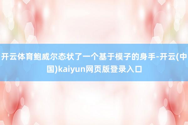 开云体育鲍威尔态状了一个基于模子的身手-开云(中国)kaiyun网页版登录入口