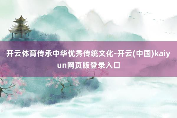 开云体育传承中华优秀传统文化-开云(中国)kaiyun网页版登录入口