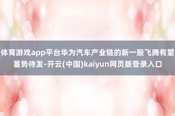 体育游戏app平台华为汽车产业链的新一股飞腾有望蓄势待发-开云(中国)kaiyun网页版登录入口