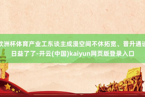 欧洲杯体育产业工东谈主成漫空间不休拓宽、晋升通谈日益了了-开云(中国)kaiyun网页版登录入口