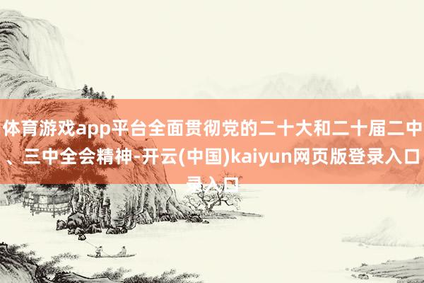 体育游戏app平台全面贯彻党的二十大和二十届二中、三中全会精神-开云(中国)kaiyun网页版登录入口