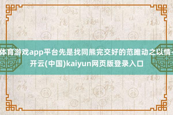 体育游戏app平台先是找同熊完交好的范雎动之以情-开云(中国)kaiyun网页版登录入口