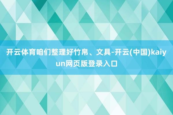 开云体育咱们整理好竹帛、文具-开云(中国)kaiyun网页版登录入口