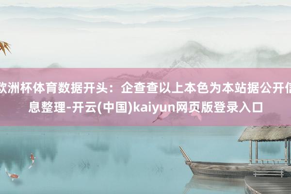 欧洲杯体育数据开头：企查查以上本色为本站据公开信息整理-开云(中国)kaiyun网页版登录入口