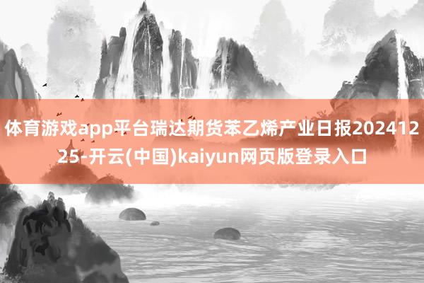 体育游戏app平台瑞达期货苯乙烯产业日报20241225-开云(中国)kaiyun网页版登录入口