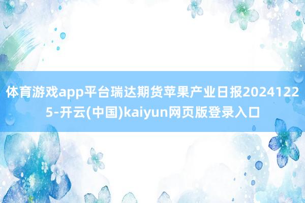 体育游戏app平台瑞达期货苹果产业日报20241225-开云(中国)kaiyun网页版登录入口