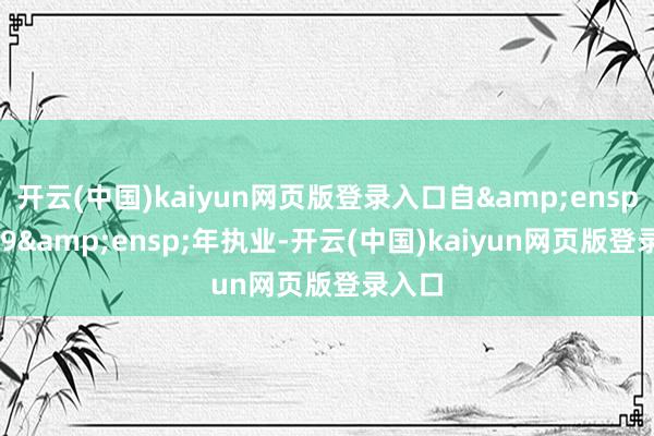 开云(中国)kaiyun网页版登录入口自 2019 年执业-开云(中国)kaiyun网页版登录入口