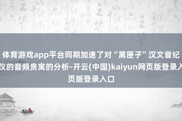 体育游戏app平台同期加速了对“黑匣子”汉文音纪录仪的音频贵寓的分析-开云(中国)kaiyun网页版登录入口