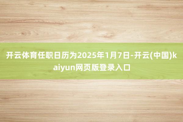 开云体育任职日历为2025年1月7日-开云(中国)kaiyun网页版登录入口