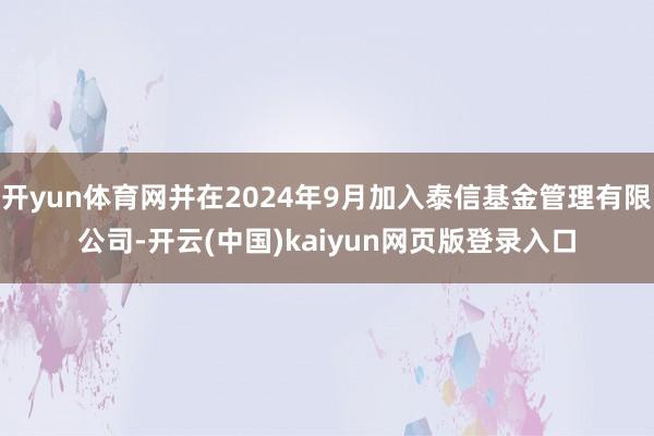 开yun体育网并在2024年9月加入泰信基金管理有限公司-开云(中国)kaiyun网页版登录入口