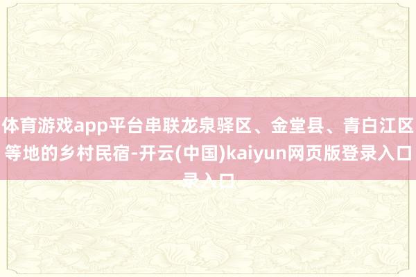 体育游戏app平台串联龙泉驿区、金堂县、青白江区等地的乡村民宿-开云(中国)kaiyun网页版登录入口