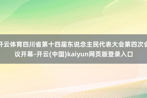 开云体育四川省第十四届东说念主民代表大会第四次会议开幕-开云(中国)kaiyun网页版登录入口