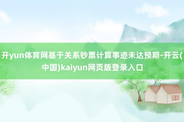 开yun体育网基于关系钞票计算事迹未达预期-开云(中国)kaiyun网页版登录入口