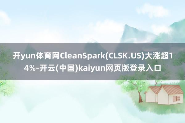 开yun体育网CleanSpark(CLSK.US)大涨超14%-开云(中国)kaiyun网页版登录入口