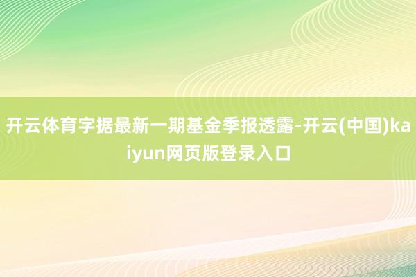 开云体育字据最新一期基金季报透露-开云(中国)kaiyun网页版登录入口