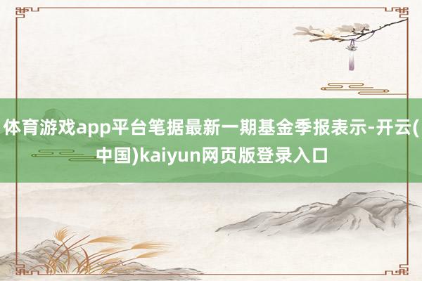 体育游戏app平台笔据最新一期基金季报表示-开云(中国)kaiyun网页版登录入口