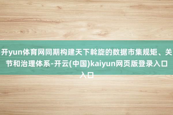开yun体育网同期构建天下斡旋的数据市集规矩、关节和治理体系-开云(中国)kaiyun网页版登录入口