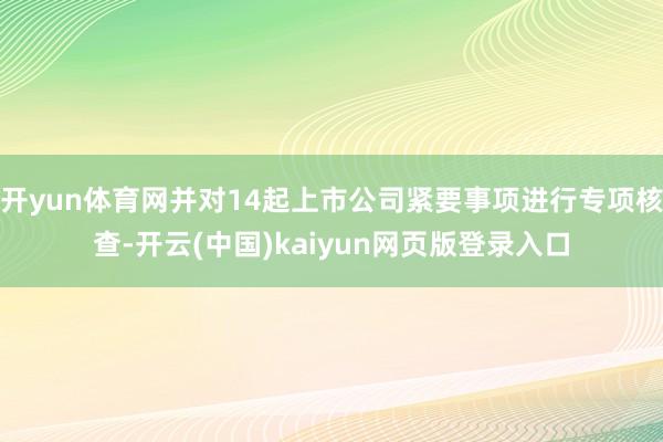 开yun体育网并对14起上市公司紧要事项进行专项核查-开云(中国)kaiyun网页版登录入口