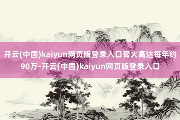 开云(中国)kaiyun网页版登录入口膏火高达每年约90万-开云(中国)kaiyun网页版登录入口
