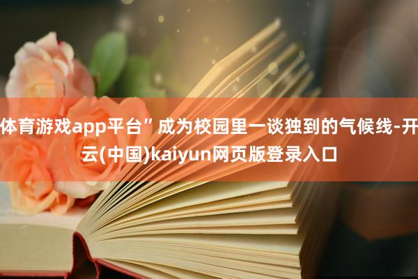 体育游戏app平台”成为校园里一谈独到的气候线-开云(中国)kaiyun网页版登录入口
