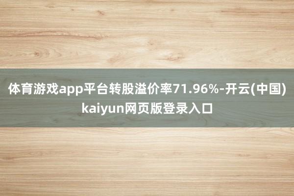 体育游戏app平台转股溢价率71.96%-开云(中国)kaiyun网页版登录入口