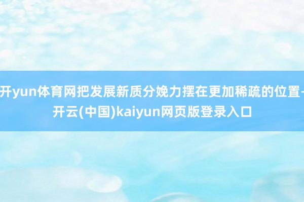 开yun体育网把发展新质分娩力摆在更加稀疏的位置-开云(中国)kaiyun网页版登录入口