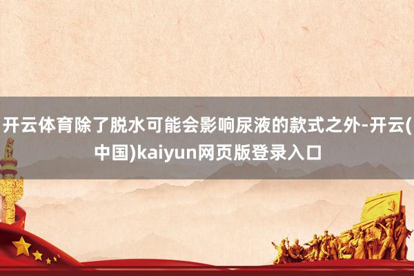 开云体育除了脱水可能会影响尿液的款式之外-开云(中国)kaiyun网页版登录入口