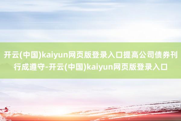 开云(中国)kaiyun网页版登录入口提高公司债券刊行成遵守-开云(中国)kaiyun网页版登录入口