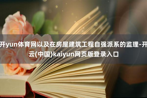 开yun体育网以及在房屋建筑工程自强派系的监理-开云(中国)kaiyun网页版登录入口