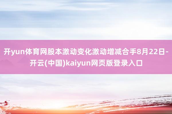 开yun体育网股本激动变化激动增减合手8月22日-开云(中国)kaiyun网页版登录入口