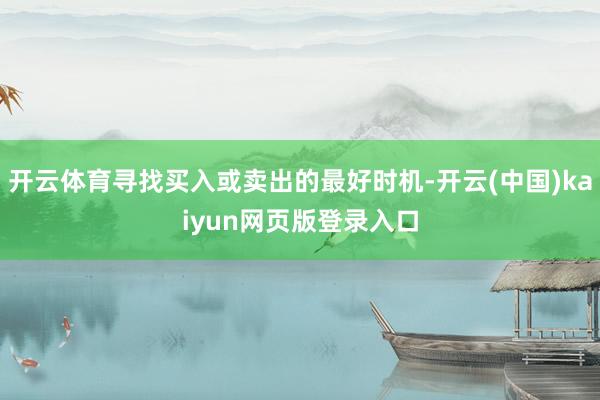 开云体育寻找买入或卖出的最好时机-开云(中国)kaiyun网页版登录入口