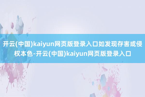 开云(中国)kaiyun网页版登录入口如发现存害或侵权本色-开云(中国)kaiyun网页版登录入口