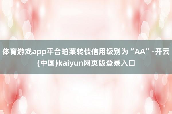 体育游戏app平台珀莱转债信用级别为“AA”-开云(中国)kaiyun网页版登录入口